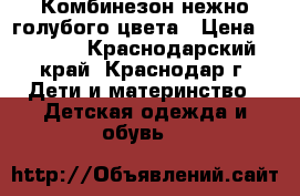 Комбинезон нежно голубого цвета › Цена ­ 1 000 - Краснодарский край, Краснодар г. Дети и материнство » Детская одежда и обувь   